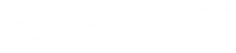 A good translation service can be the difference between success and failure
